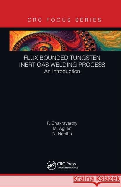 Flux Bounded Tungsten Inert Gas Welding Process: An Introduction P. Chakravarthy M. Agilan N. Neethu 9781032239484 CRC Press