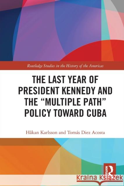 The Last Year of President Kennedy and the Multiple Path Policy Toward Cuba H Karlsson Tom 9781032239538 Routledge