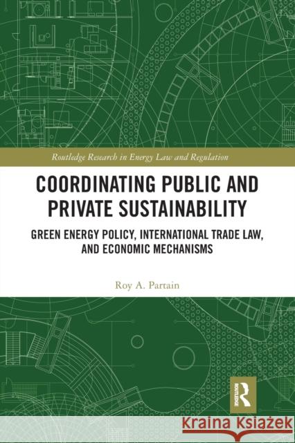 Coordinating Public and Private Sustainability: Green Energy Policy, International Trade Law, and Economic Mechanisms Roy Partain 9781032239552 Routledge