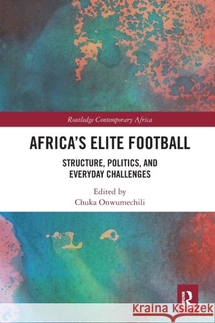 Africa's Elite Football: Structure, Politics, and Everyday Challenges Chuka Onwumechili 9781032239651