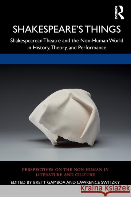 Shakespeare's Things: Shakespearean Theatre and the Non-Human World in History, Theory, and Performance Brett Gamboa Lawrence Switzky 9781032239682 Routledge