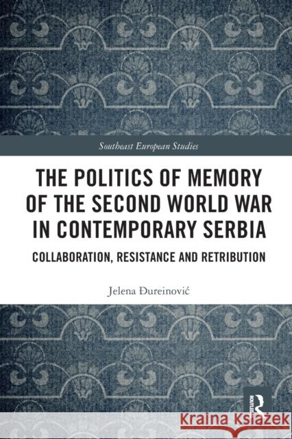 The Politics of Memory of the Second World War in Contemporary Serbia: Collaboration, Resistance and Retribution Jelena Đureinovic 9781032239736 Routledge