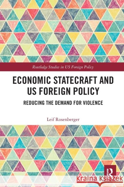 Economic Statecraft and Us Foreign Policy: Reducing the Demand for Violence Leif Rosenberger 9781032239835