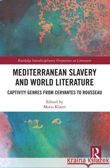 Mediterranean Slavery and World Literature: Captivity Genres from Cervantes to Rousseau Mario Klarer 9781032239866 Routledge