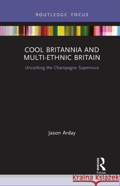 Cool Britannia and Multi-Ethnic Britain: Uncorking the Champagne Supernova Jason Arday 9781032239989 Routledge