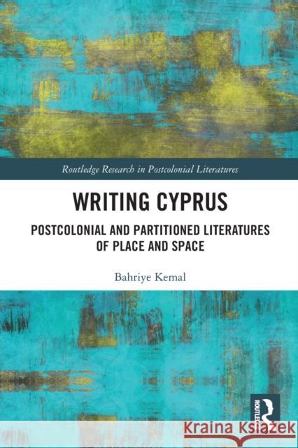 Writing Cyprus: Postcolonial and Partitioned Literatures of Place and Space Bahriye Kemal 9781032240008 Routledge