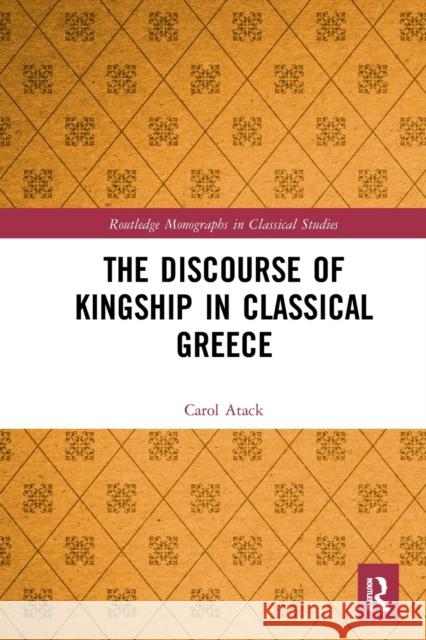 The Discourse of Kingship in Classical Greece Carol Atack 9781032240060 Routledge