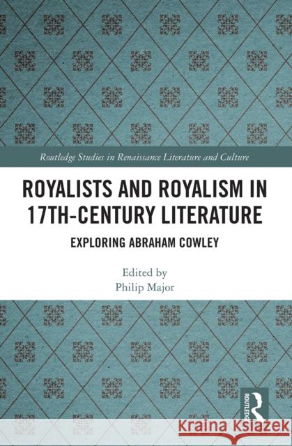 Royalists and Royalism in 17th-Century Literature: Exploring Abraham Cowley Philip Major 9781032240329 Routledge