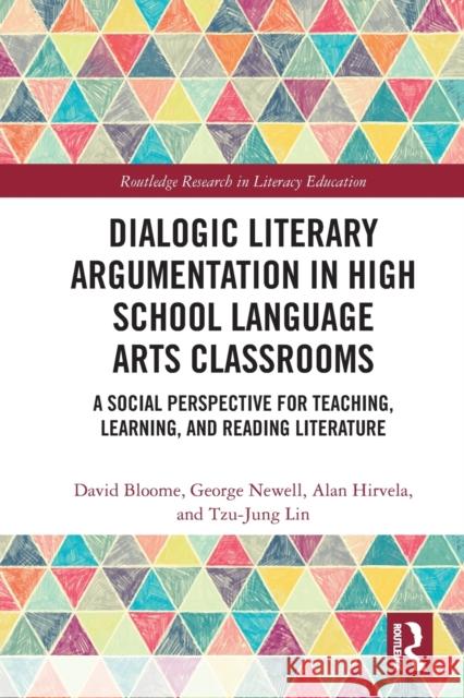 Dialogic Literary Argumentation in High School Language Arts Classrooms: A Social Perspective for Teaching, Learning, and Reading Literature David Bloome George Newell Alan R. Hirvela 9781032240343