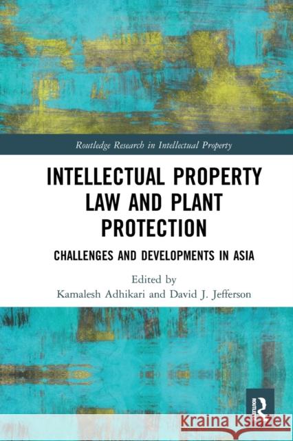 Intellectual Property Law and Plant Protection: Challenges and Developments in Asia Kamalesh Adhikari David Jefferson 9781032240381 Routledge