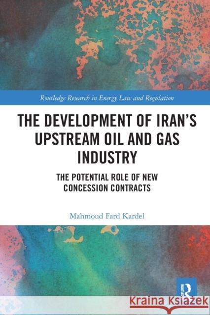 The Development of Iran's Upstream Oil and Gas Industry: The Potential Role of New Concession Contracts Mahmoud Far 9781032240398 Routledge