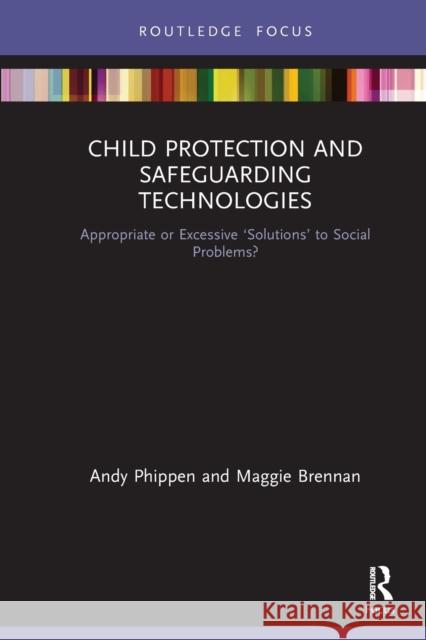 Child Protection and Safeguarding Technologies: Appropriate or Excessive 'Solutions' to Social Problems? Maggie Brennan Andy Phippen 9781032240480