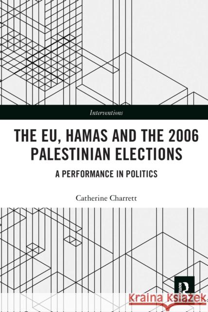 The Eu, Hamas and the 2006 Palestinian Elections: A Performance in Politics Catherine Charrett 9781032240640 Routledge