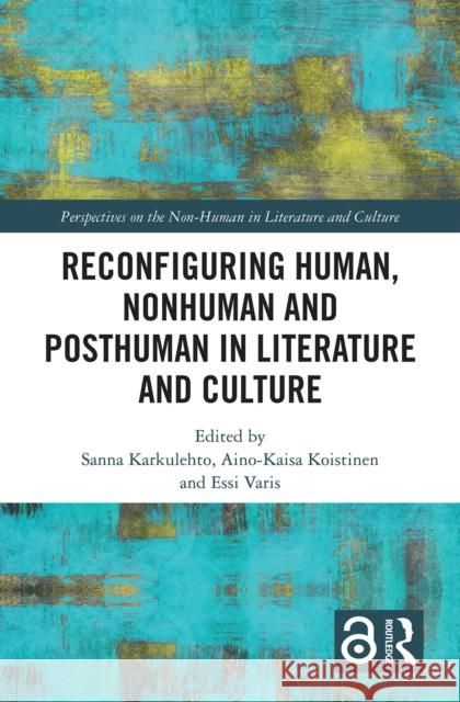 Reconfiguring Human, Nonhuman and Posthuman in Literature and Culture Sanna Karkulehto Aino-Kaisa Koistinen Essi Varis 9781032240787