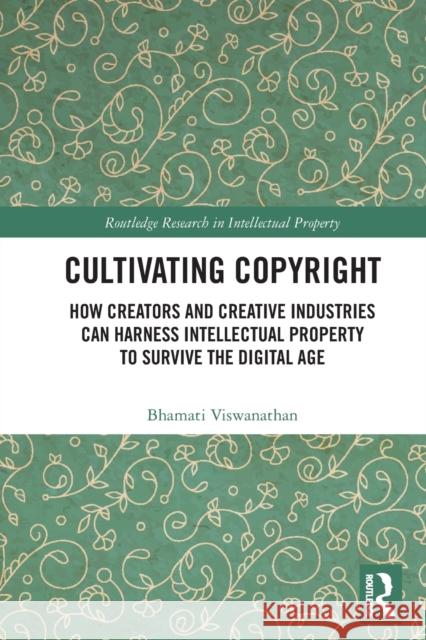Cultivating Copyright: How Creators and Creative Industries Can Harness Intellectual Property to Survive the Digital Age Bhamati Viswanathan 9781032240824 Routledge