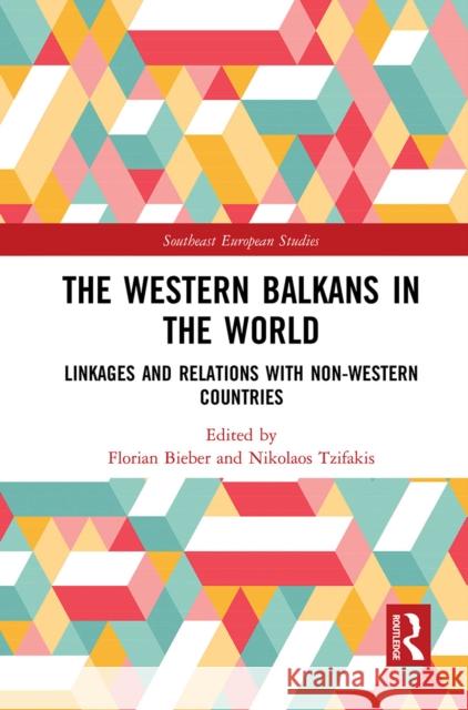 The Western Balkans in the World: Linkages and Relations with Non-Western Countries Florian Bieber Nikolaos Tzifakis 9781032240909