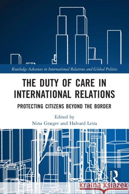 The Duty of Care in International Relations: Protecting Citizens Beyond the Border Nina Graeger Halvard Leira 9781032240916