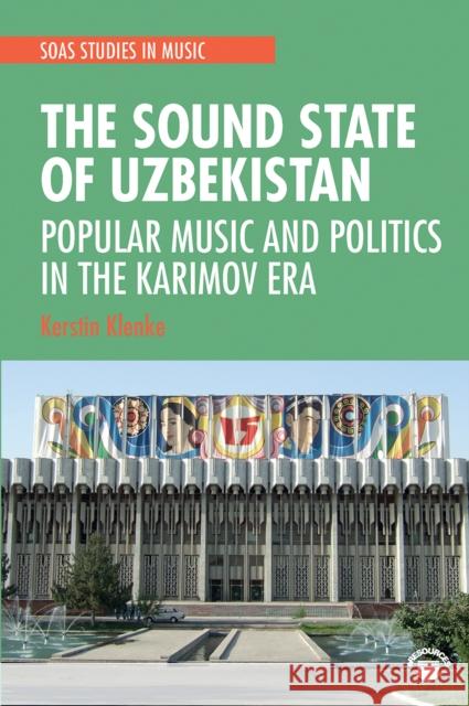 The Sound State of Uzbekistan: Popular Music and Politics in the Karimov Era Kerstin Klenke 9781032241265 Routledge