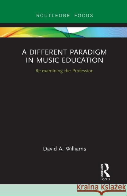 A Different Paradigm in Music Education: Re-examining the Profession Williams, David A. 9781032241371 Routledge