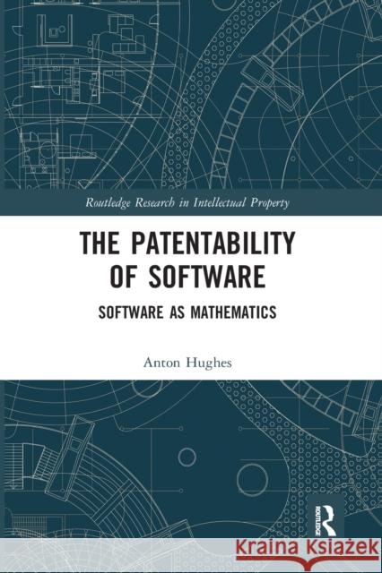 The Patentability of Software: Software as Mathematics Anton Hughes 9781032241418 Routledge