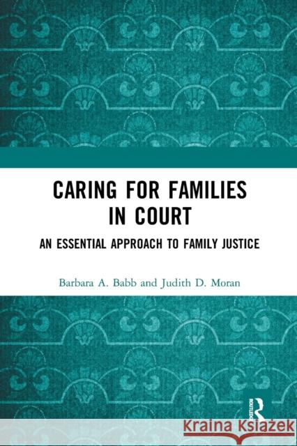 Caring for Families in Court: An Essential Approach to Family Justice Barbara A. Babb Judith D. Moran 9781032241692