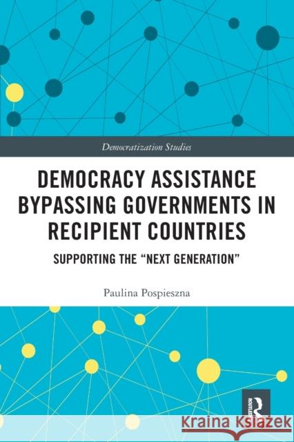 Democracy Assistance Bypassing Governments in Recipient Countries: Supporting the Next Generation Pospieszna, Paulina 9781032241845 Routledge