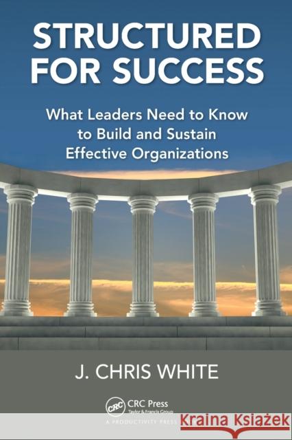 Structured for Success: What Leaders Need to Know to Build and Sustain Effective Organizations J. Chris White 9781032241890 CRC Press