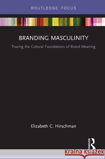 Branding Masculinity: Tracing the Cultural Foundations of Brand Meaning Elizabeth Hirschman 9781032242569 Routledge