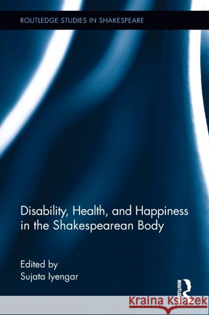 Disability, Health, and Happiness in the Shakespearean Body Sujata Iyengar 9781032242712