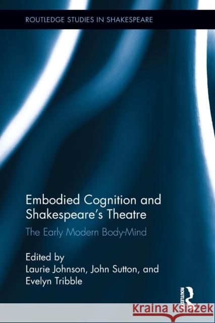 Embodied Cognition and Shakespeare's Theatre: The Early Modern Body-Mind Laurie Johnson John Sutton Evelyn Tribble 9781032242927 Routledge