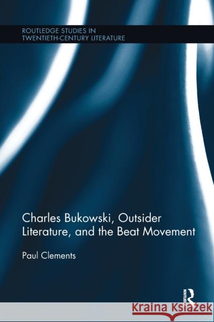 Charles Bukowski, Outsider Literature, and the Beat Movement Paul Clements 9781032243016