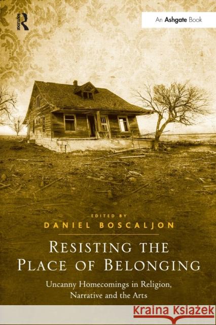 Resisting the Place of Belonging: Uncanny Homecomings in Religion, Narrative and the Arts Daniel Boscaljon 9781032243030 Routledge