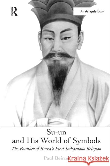 Su-un and His World of Symbols: The Founder of Korea's First Indigenous Religion Paul Beirne 9781032243375