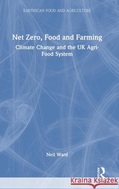 Net Zero, Food and Farming: Climate Change and the UK Agri-Food System Neil Ward 9781032244266