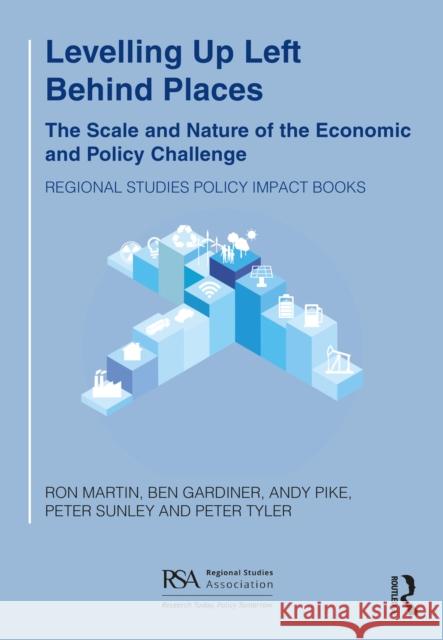 Levelling Up Left Behind Places: The Scale and Nature of the Economic and Policy Challenge Martin, Ron 9781032244303 Routledge