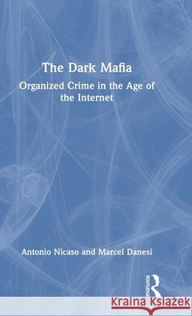 The Dark Mafia: Organized Crime in the Age of the Internet Antonio Nicaso Marcel Danesi 9781032244372 Routledge
