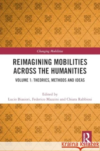 Reimagining Mobilities Across the Humanities: Volume 1: Theories, Methods and Ideas Lucio Biasiori Federico Mazzini Chiara Rabbiosi 9781032244488