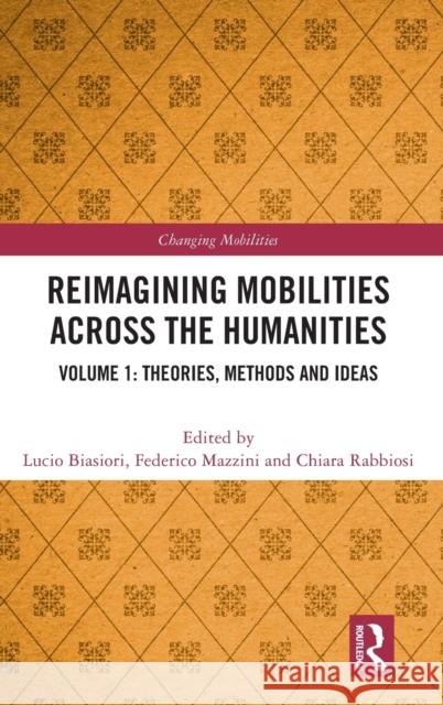 Reimagining Mobilities Across the Humanities: Volume 1: Theories, Methods and Ideas Biasiori, Lucio 9781032244549