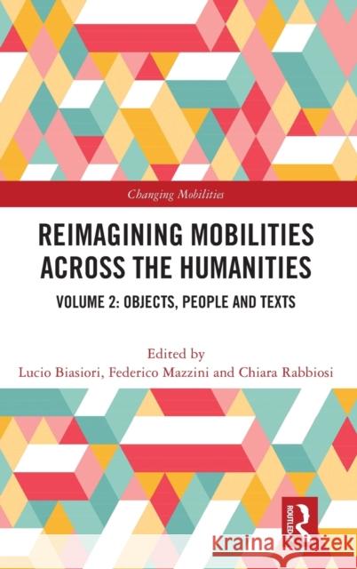 Reimagining Mobilities Across the Humanities: Volume 2: Objects, People and Texts Biasiori, Lucio 9781032244556