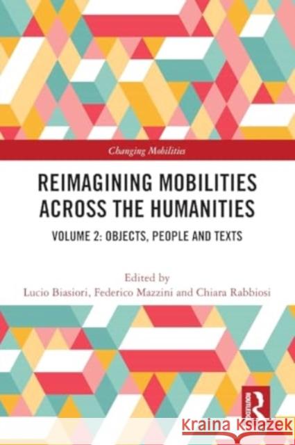 Reimagining Mobilities Across the Humanities: Volume 2: Objects, People and Texts Lucio Biasiori Federico Mazzini Chiara Rabbiosi 9781032244563