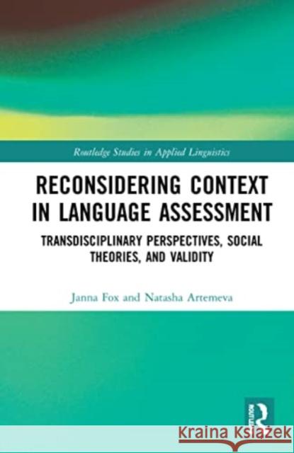 Reconsidering Context in Language Assessment: Transdisciplinary Perspectives, Social Theories, and Validity Janna Fox Natasha Artemeva 9781032244846 Routledge