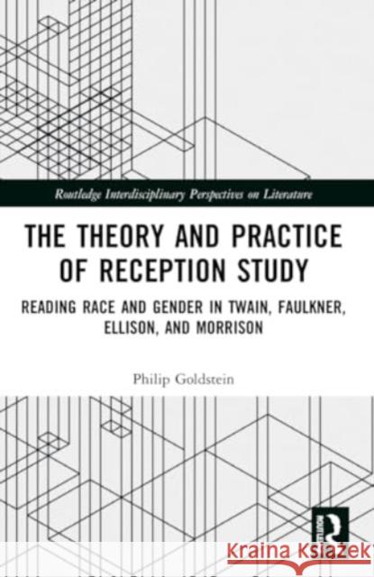 The Theory and Practice of Reception Study: Reading Race and Gender in Twain, Faulkner, Ellison, and Morrison Philip Goldstein 9781032245027