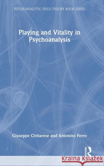 Playing and Vitality in Psychoanalysis Giuseppe Civitarese Antonino Ferro 9781032245041 Routledge
