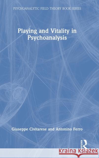 Playing and Vitality in Psychoanalysis Giuseppe Civitarese Antonino Ferro 9781032245041