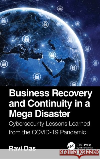Business Recovery and Continuity in a Mega Disaster: Cybersecurity Lessons Learned from the Covid-19 Pandemic Das, Ravi 9781032245324 Auerbach Publications