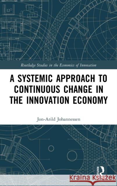 A Systemic Approach to Continuous Change in the Innovation Economy Jon-Arild (Nord University, Oslo, Norway) Johannessen 9781032245492 Taylor & Francis Ltd