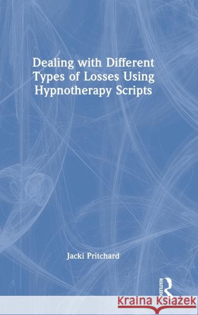 Dealing with Different Types of Losses Using Hypnotherapy Scripts Jacki Pritchard 9781032245690