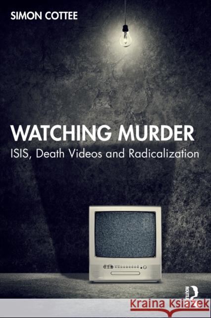 Watching Murder: ISIS, Death Videos and Radicalization Cottee, Simon 9781032245973