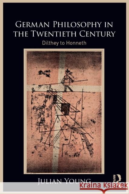 German Philosophy in the Twentieth Century: Dilthey to Honneth Julian Young 9781032246123