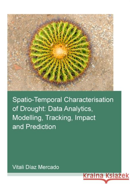 Spatio-Temporal Characterisation of Drought: Data Analytics, Modelling, Tracking, Impact and Prediction Diaz Mercado, Vitali 9781032246505 Taylor & Francis Ltd